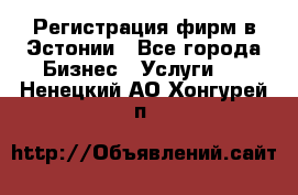 Регистрация фирм в Эстонии - Все города Бизнес » Услуги   . Ненецкий АО,Хонгурей п.